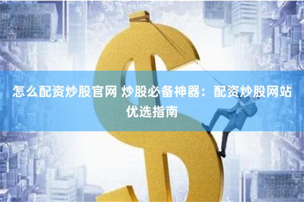怎么配资炒股官网 炒股必备神器：配资炒股网站优选指南