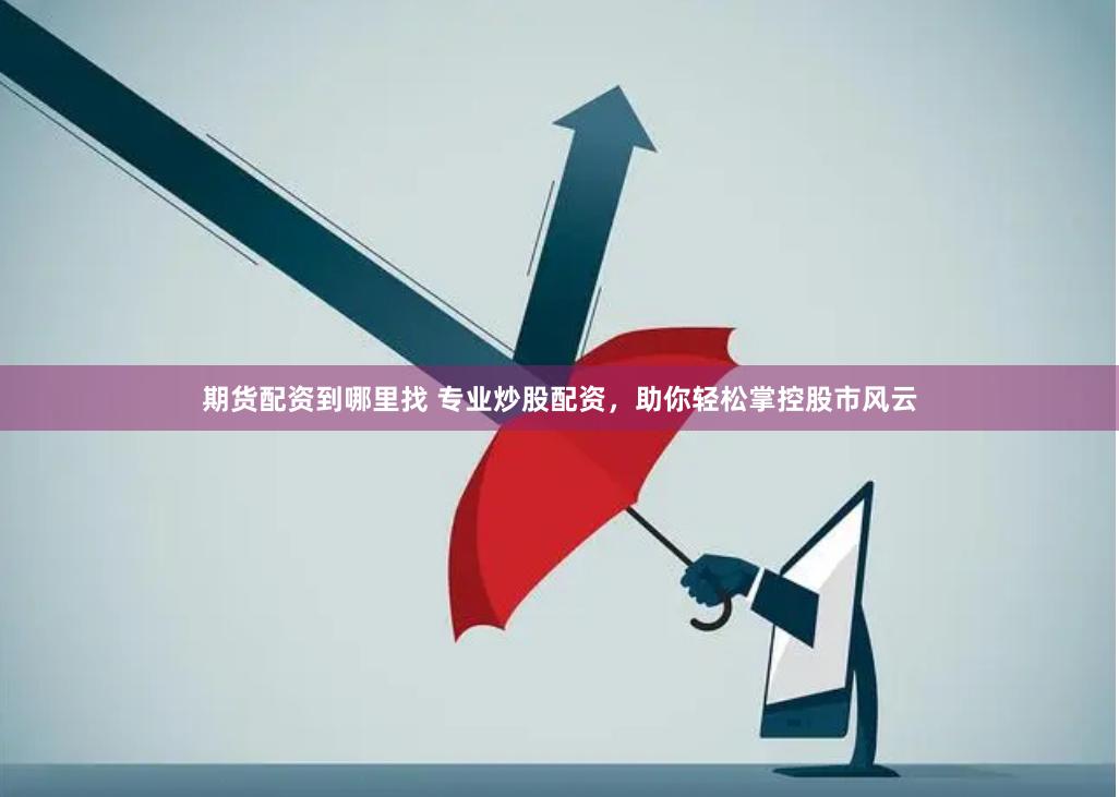 期货配资到哪里找 专业炒股配资，助你轻松掌控股市风云