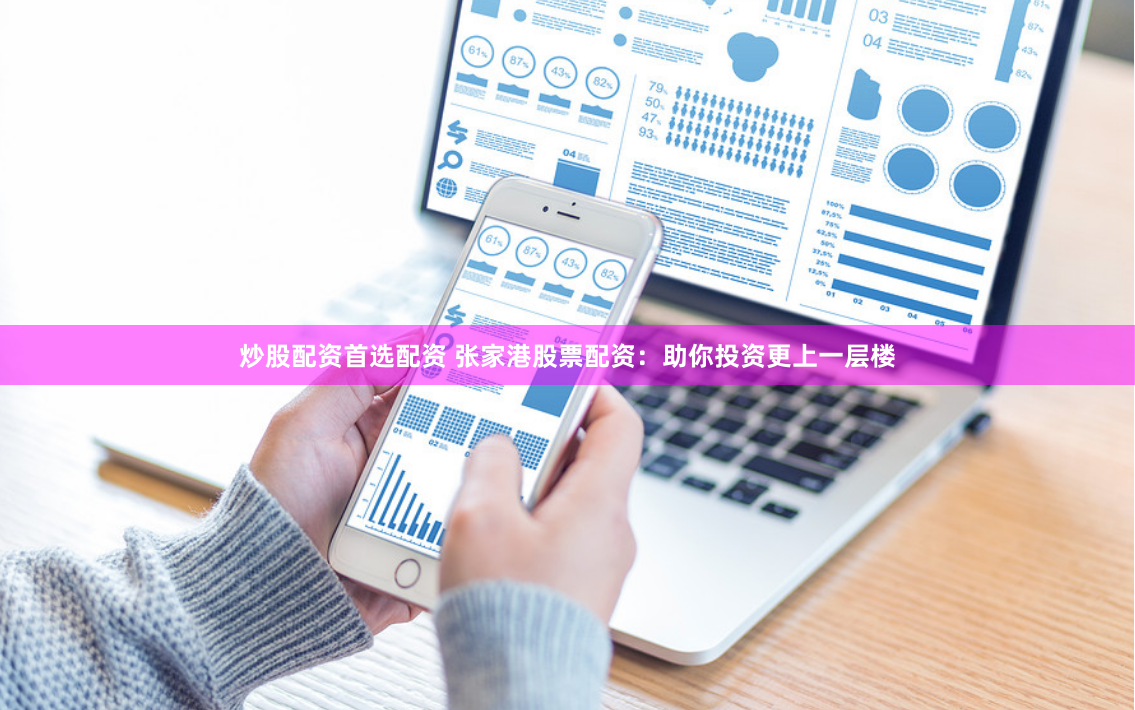 炒股配资首选配资 张家港股票配资：助你投资更上一层楼