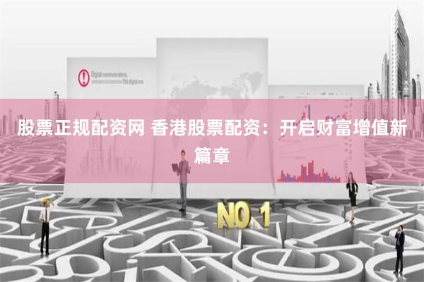 股票正规配资网 香港股票配资：开启财富增值新篇章