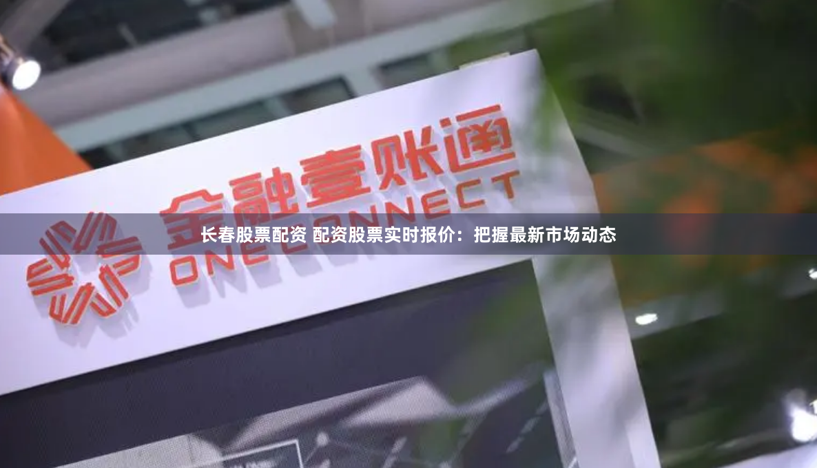 长春股票配资 配资股票实时报价：把握最新市场动态