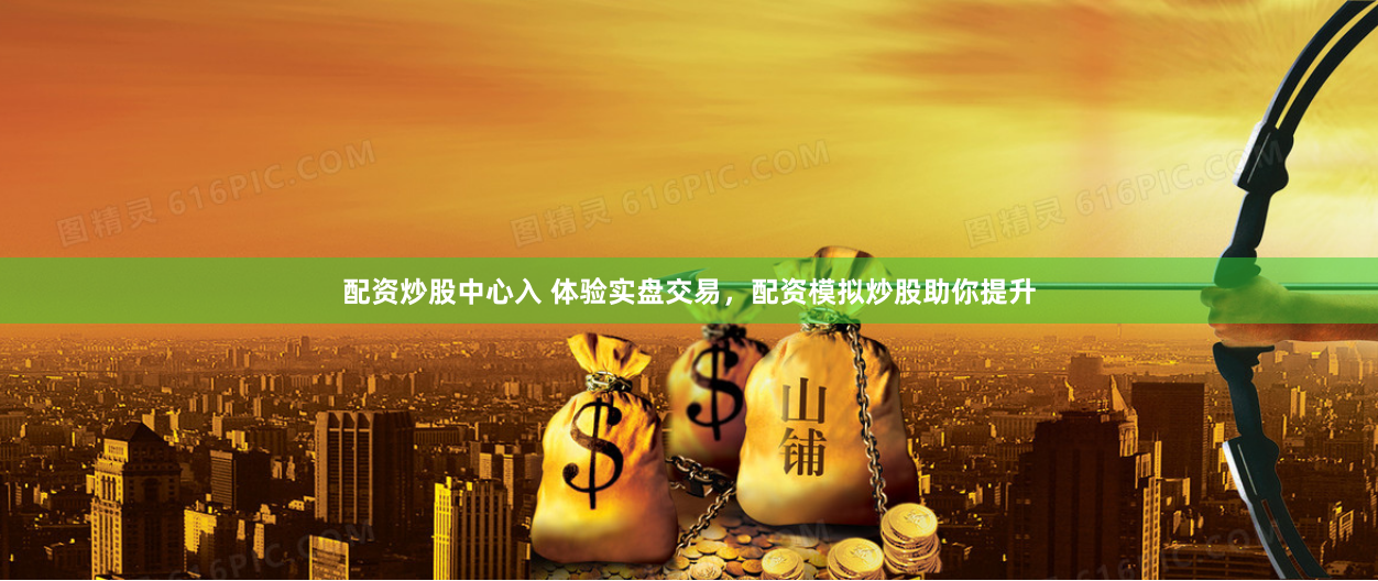 配资炒股中心入 体验实盘交易，配资模拟炒股助你提升