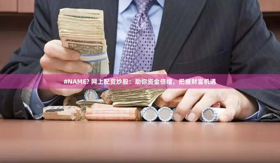#NAME? 网上配资炒股：助你资金倍增，把握财富机遇