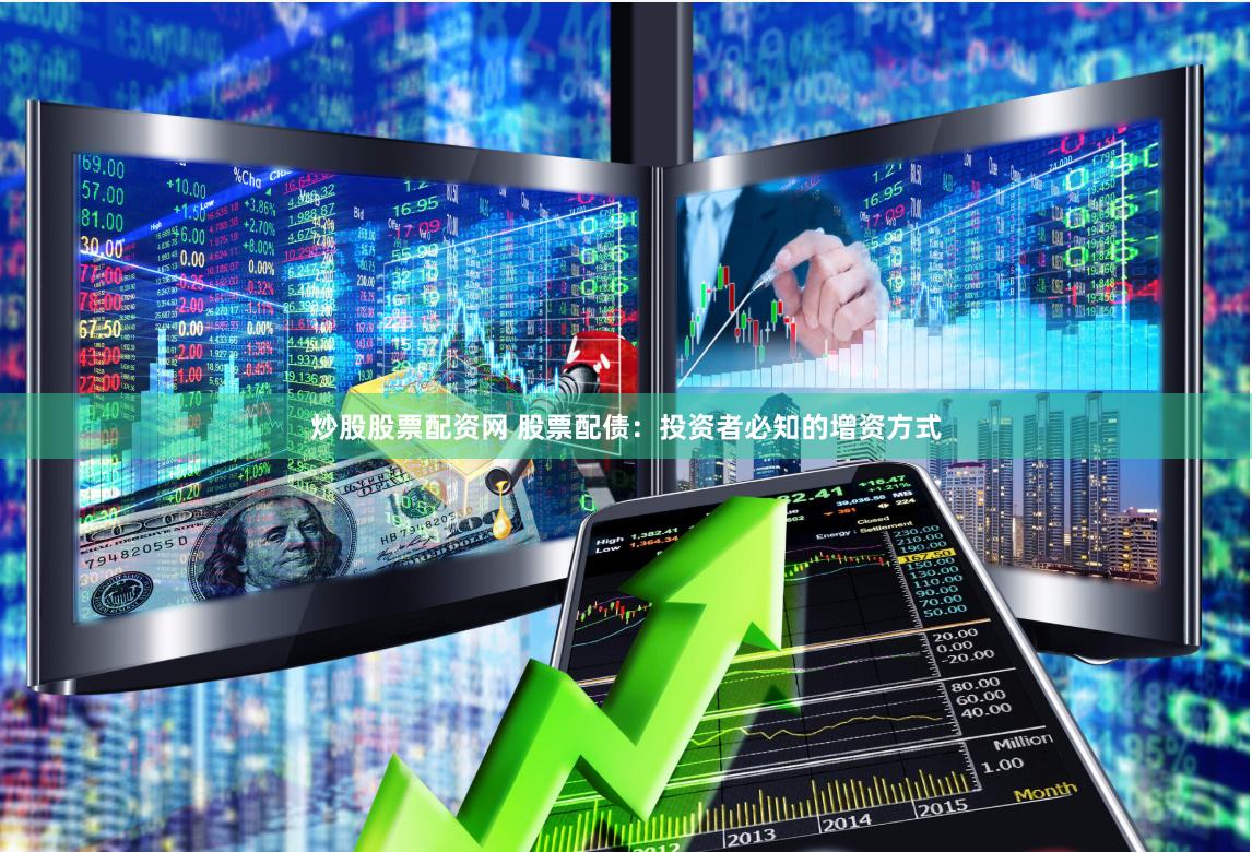 炒股股票配资网 股票配债：投资者必知的增资方式
