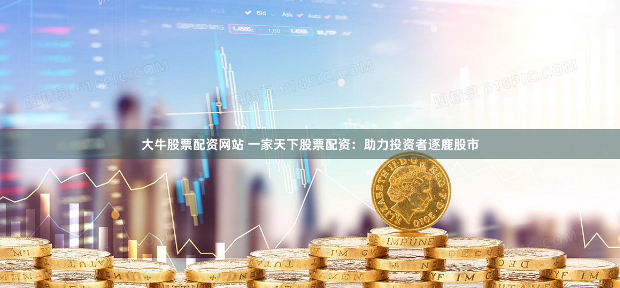 大牛股票配资网站 一家天下股票配资：助力投资者逐鹿股市
