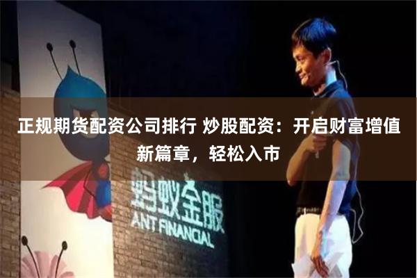 正规期货配资公司排行 炒股配资：开启财富增值新篇章，轻松入市