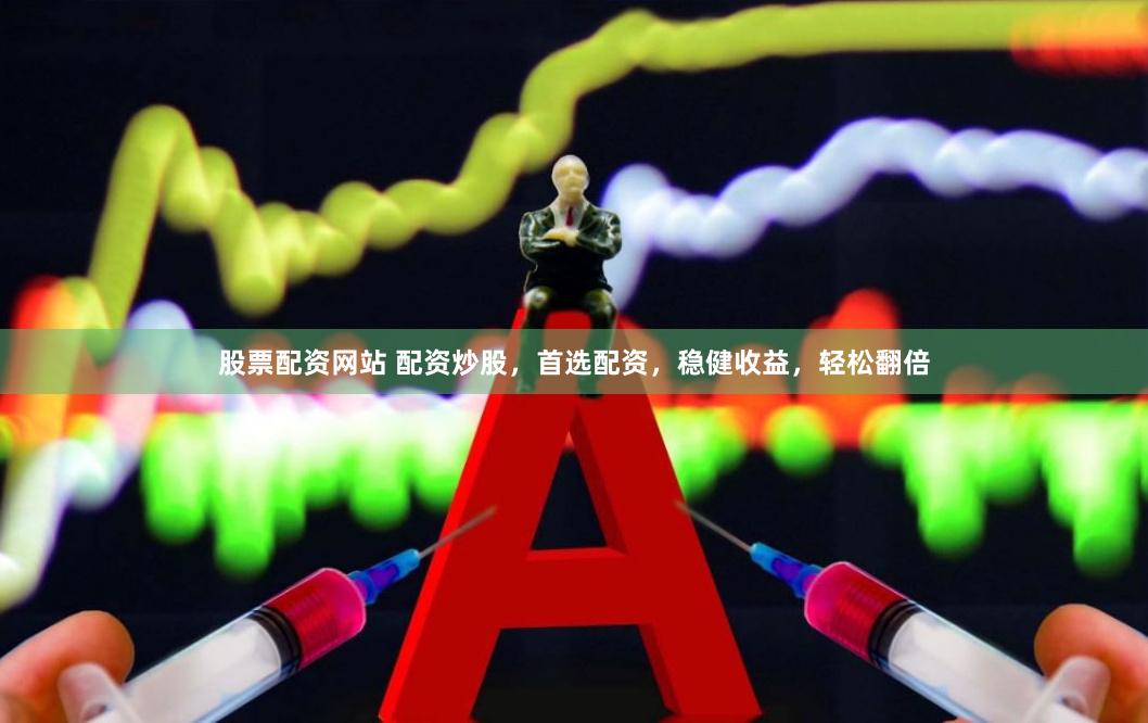 股票配资网站 配资炒股，首选配资，稳健收益，轻松翻倍