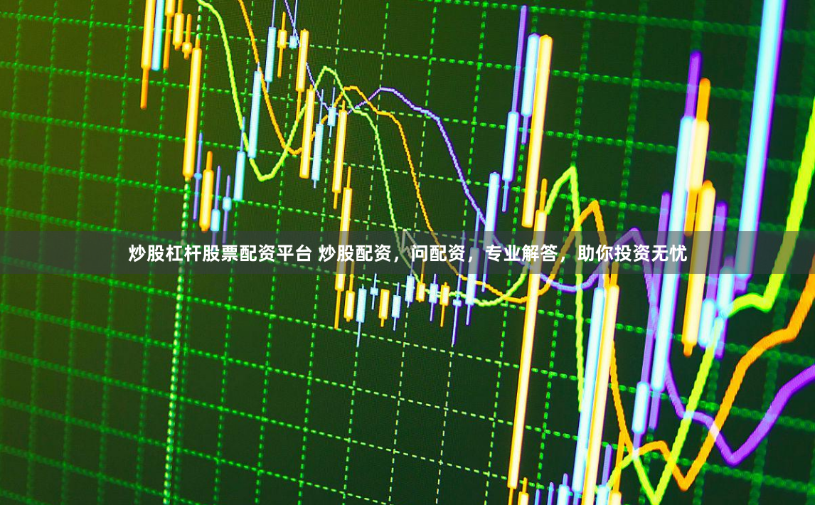 炒股杠杆股票配资平台 炒股配资，问配资，专业解答，助你投资无忧