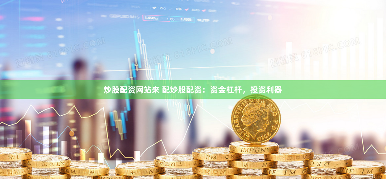 炒股配资网站来 配炒股配资：资金杠杆，投资利器