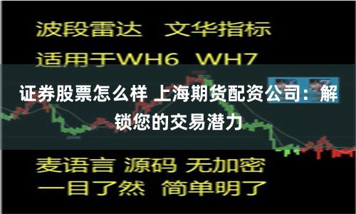 证券股票怎么样 上海期货配资公司：解锁您的交易潜力
