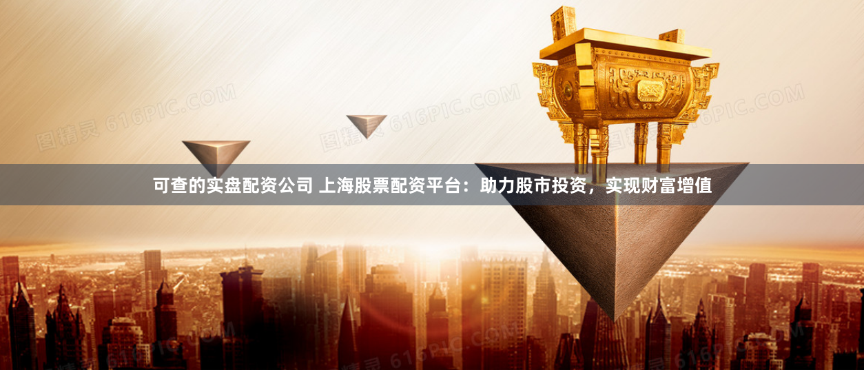 可查的实盘配资公司 上海股票配资平台：助力股市投资，实现财富增值