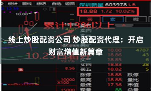 线上炒股配资公司 炒股配资代理：开启财富增值新篇章