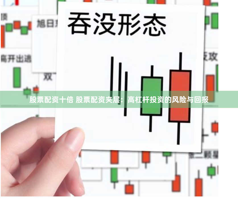 股票配资十倍 股票配资夹层：高杠杆投资的风险与回报