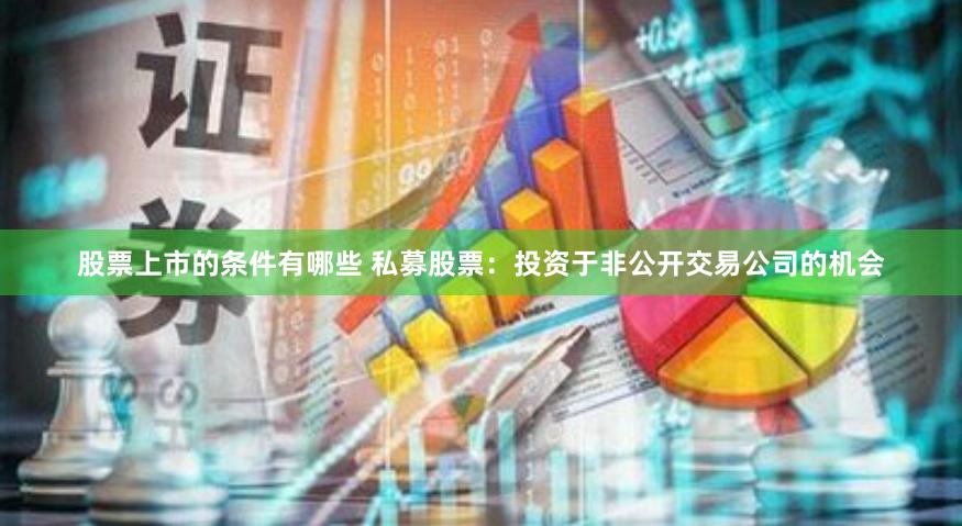 股票上市的条件有哪些 私募股票：投资于非公开交易公司的机会