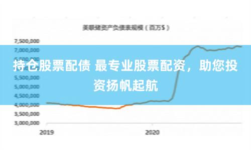 持仓股票配债 最专业股票配资，助您投资扬帆起航
