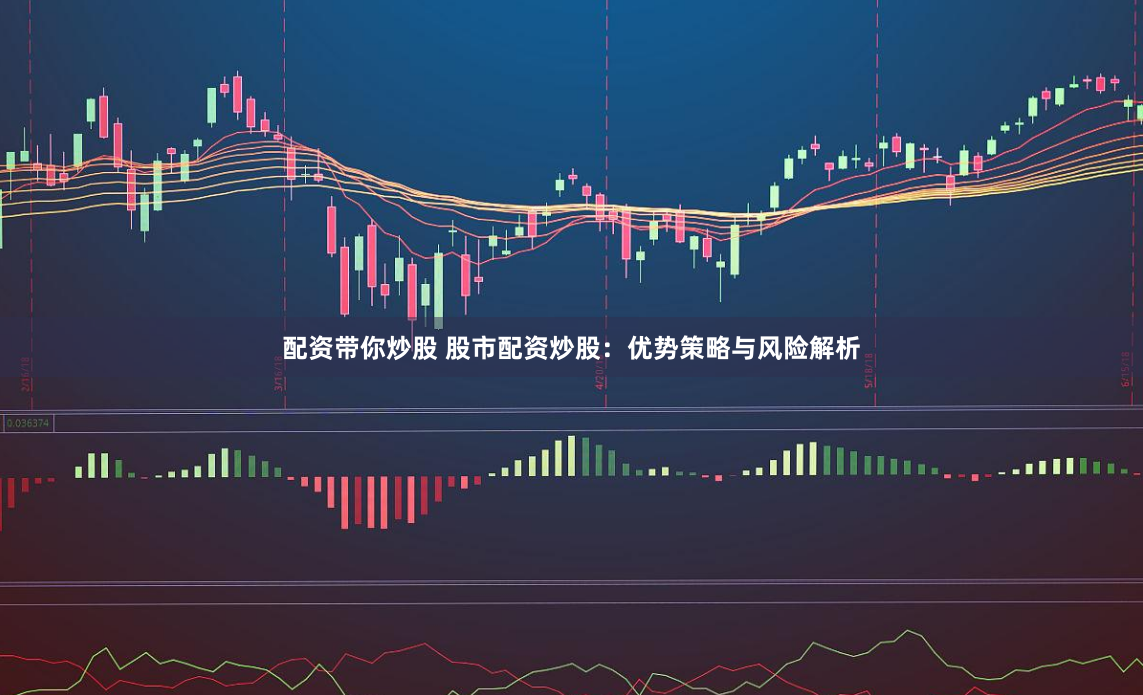 配资带你炒股 股市配资炒股：优势策略与风险解析