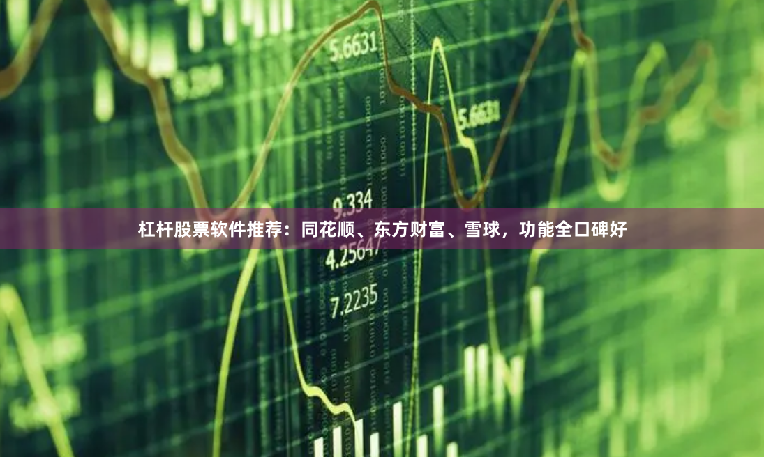 杠杆股票软件推荐：同花顺、东方财富、雪球，功能全口碑好
