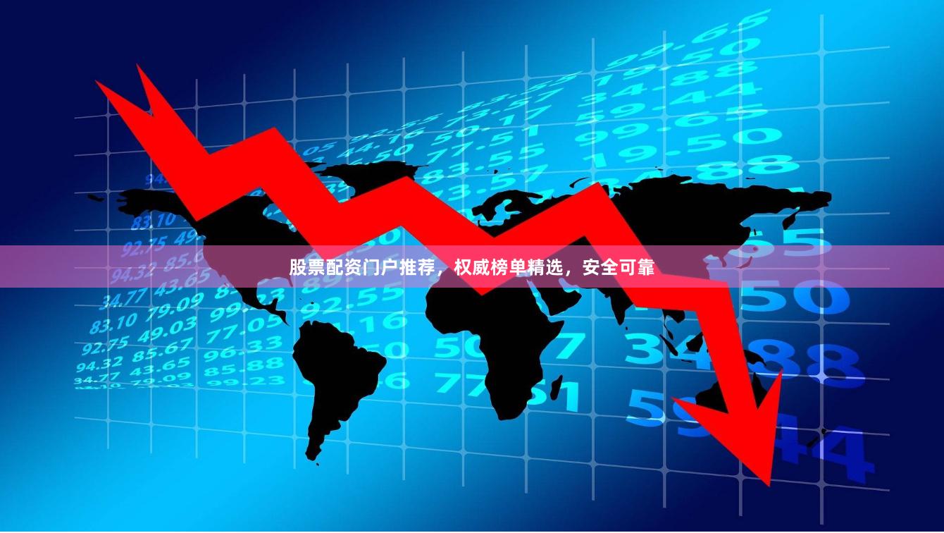 股票配资门户推荐，权威榜单精选，安全可靠