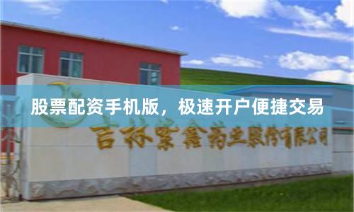 股票配资手机版，极速开户便捷交易