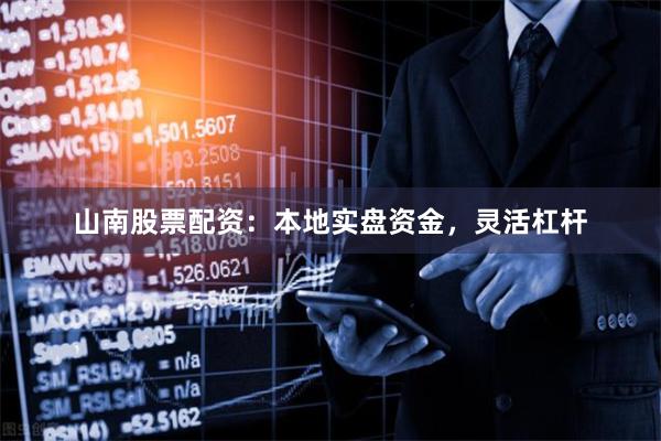 山南股票配资：本地实盘资金，灵活杠杆