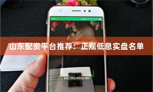 山东配资平台推荐：正规低息实盘名单