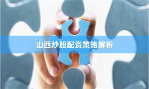 山西炒股配资策略解析