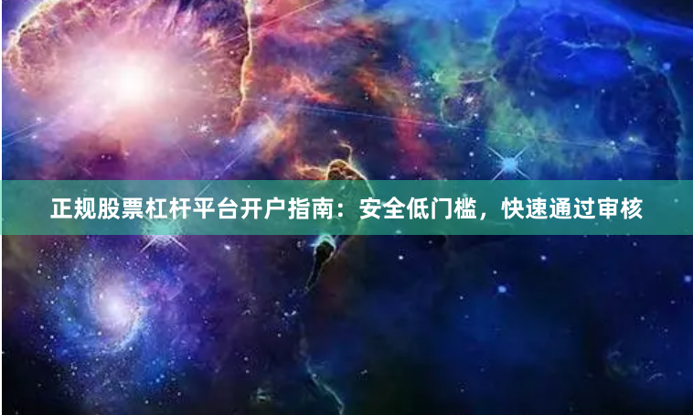 正规股票杠杆平台开户指南：安全低门槛，快速通过审核