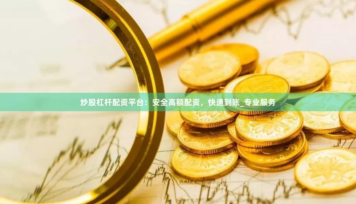 炒股杠杆配资平台：安全高额配资，快速到账_专业服务