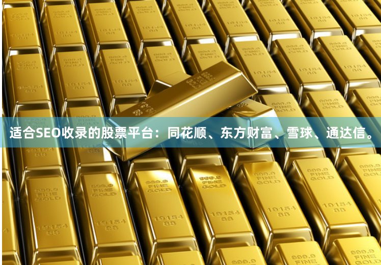 适合SEO收录的股票平台：同花顺、东方财富、雪球、通达信。