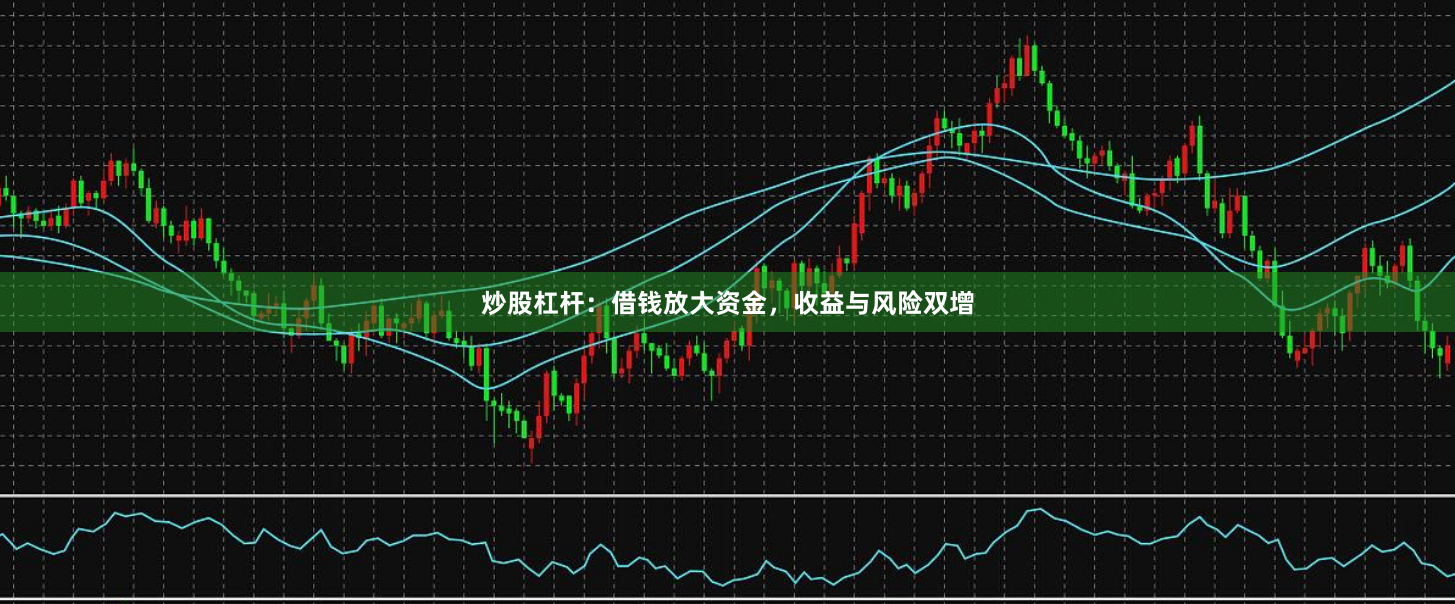 炒股杠杆：借钱放大资金，收益与风险双增